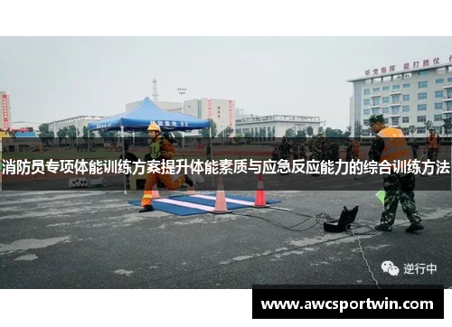 消防员专项体能训练方案提升体能素质与应急反应能力的综合训练方法